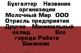 Бухгалтер › Название организации ­ Молочный Мир, ООО › Отрасль предприятия ­ Другое › Минимальный оклад ­ 30 000 - Все города Работа » Вакансии   